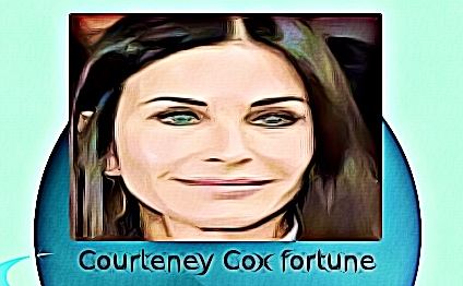 Courteney Cox fortune